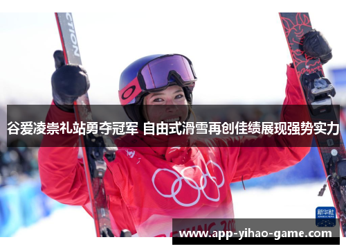 谷爱凌崇礼站勇夺冠军 自由式滑雪再创佳绩展现强势实力
